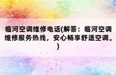 临河空调维修电话(解答：临河空调维修服务热线，安心畅享舒适空调。)