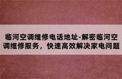 临河空调维修电话地址-解密临河空调维修服务，快速高效解决家电问题