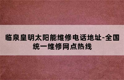 临泉皇明太阳能维修电话地址-全国统一维修网点热线