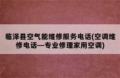 临泽县空气能维修服务电话(空调维修电话—专业修理家用空调)