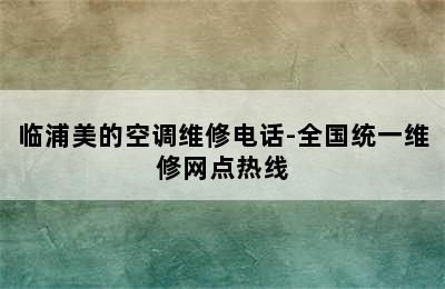 临浦美的空调维修电话-全国统一维修网点热线