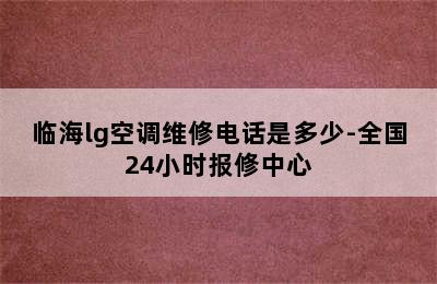 临海lg空调维修电话是多少-全国24小时报修中心