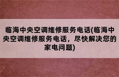 临海中央空调维修服务电话(临海中央空调维修服务电话，尽快解决您的家电问题)