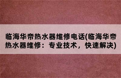 临海华帝热水器维修电话(临海华帝热水器维修：专业技术，快速解决)