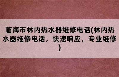 临海市林内热水器维修电话(林内热水器维修电话，快速响应，专业维修)