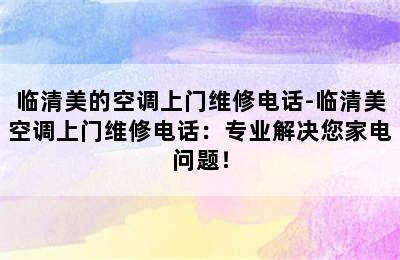 临清美的空调上门维修电话-临清美空调上门维修电话：专业解决您家电问题！