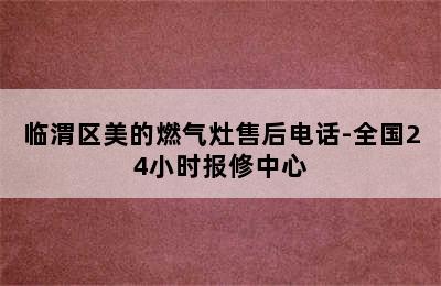 临渭区美的燃气灶售后电话-全国24小时报修中心