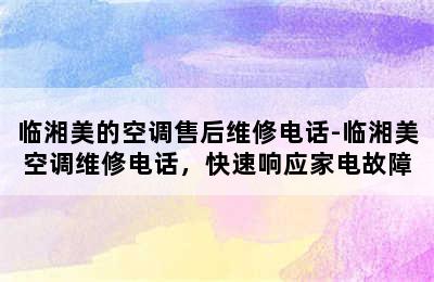 临湘美的空调售后维修电话-临湘美空调维修电话，快速响应家电故障