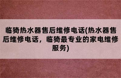 临猗热水器售后维修电话(热水器售后维修电话，临猗最专业的家电维修服务)