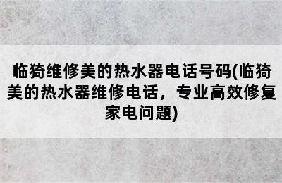 临猗维修美的热水器电话号码(临猗美的热水器维修电话，专业高效修复家电问题)