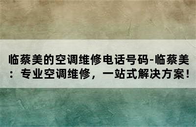 临蔡美的空调维修电话号码-临蔡美：专业空调维修，一站式解决方案！