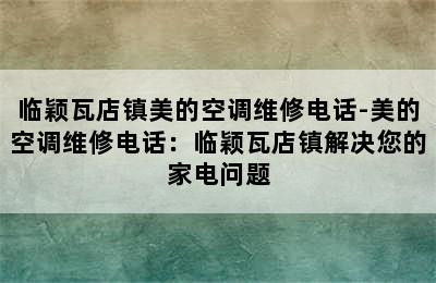 临颖瓦店镇美的空调维修电话-美的空调维修电话：临颖瓦店镇解决您的家电问题