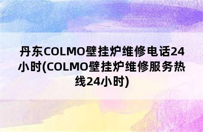 丹东COLMO壁挂炉维修电话24小时(COLMO壁挂炉维修服务热线24小时)