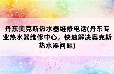 丹东奥克斯热水器维修电话(丹东专业热水器维修中心，快速解决奥克斯热水器问题)