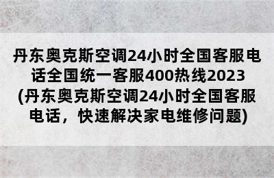 丹东奥克斯空调24小时全国客服电话全国统一客服400热线2023(丹东奥克斯空调24小时全国客服电话，快速解决家电维修问题)