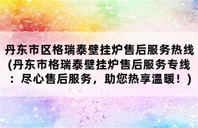 丹东市区格瑞泰壁挂炉售后服务热线(丹东市格瑞泰壁挂炉售后服务专线：尽心售后服务，助您热享温暖！)