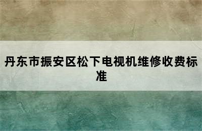 丹东市振安区松下电视机维修收费标准