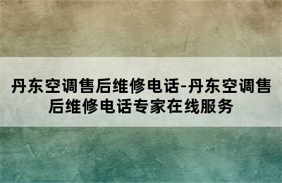 丹东空调售后维修电话-丹东空调售后维修电话专家在线服务