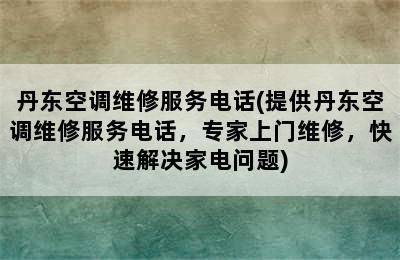 丹东空调维修服务电话(提供丹东空调维修服务电话，专家上门维修，快速解决家电问题)