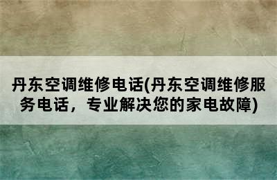 丹东空调维修电话(丹东空调维修服务电话，专业解决您的家电故障)