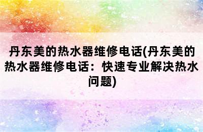 丹东美的热水器维修电话(丹东美的热水器维修电话：快速专业解决热水问题)