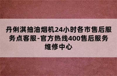 丹俐淇抽油烟机24小时各市售后服务点客服-官方热线400售后服务维修中心