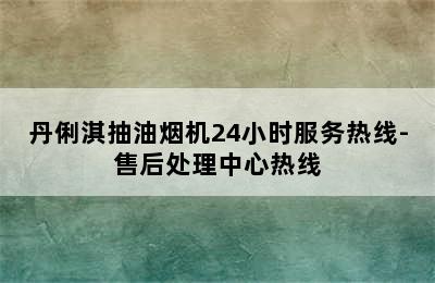 丹俐淇抽油烟机24小时服务热线-售后处理中心热线