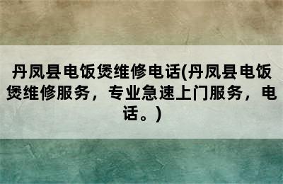 丹凤县电饭煲维修电话(丹凤县电饭煲维修服务，专业急速上门服务，电话。)