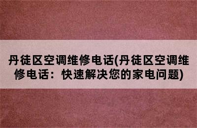 丹徒区空调维修电话(丹徒区空调维修电话：快速解决您的家电问题)