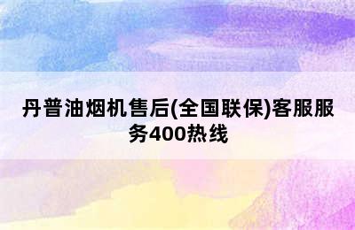 丹普油烟机售后(全国联保)客服服务400热线