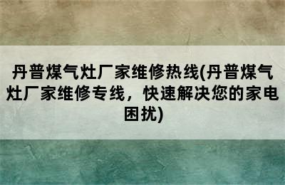 丹普煤气灶厂家维修热线(丹普煤气灶厂家维修专线，快速解决您的家电困扰)