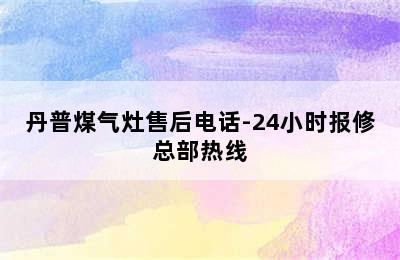 丹普煤气灶售后电话-24小时报修总部热线