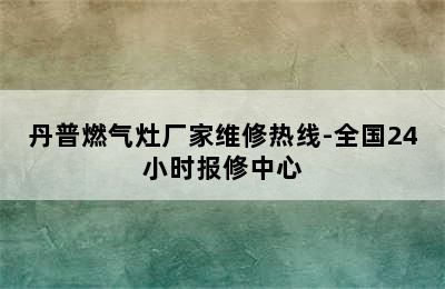 丹普燃气灶厂家维修热线-全国24小时报修中心