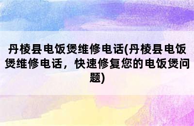 丹棱县电饭煲维修电话(丹棱县电饭煲维修电话，快速修复您的电饭煲问题)