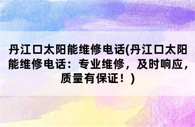 丹江口太阳能维修电话(丹江口太阳能维修电话：专业维修，及时响应，质量有保证！)