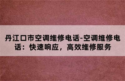 丹江口市空调维修电话-空调维修电话：快速响应，高效维修服务