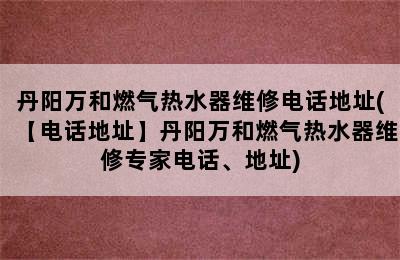 丹阳万和燃气热水器维修电话地址(【电话地址】丹阳万和燃气热水器维修专家电话、地址)