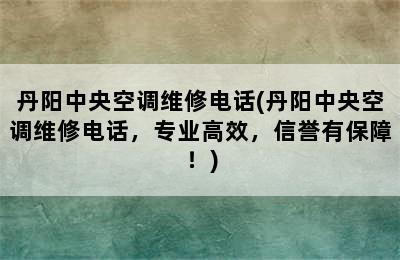 丹阳中央空调维修电话(丹阳中央空调维修电话，专业高效，信誉有保障！)