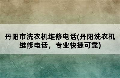 丹阳市洗衣机维修电话(丹阳洗衣机维修电话，专业快捷可靠)