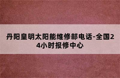 丹阳皇明太阳能维修部电话-全国24小时报修中心