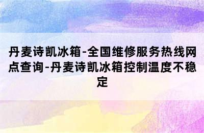 丹麦诗凯冰箱-全国维修服务热线网点查询-丹麦诗凯冰箱控制温度不稳定