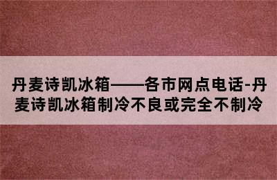 丹麦诗凯冰箱——各市网点电话-丹麦诗凯冰箱制冷不良或完全不制冷