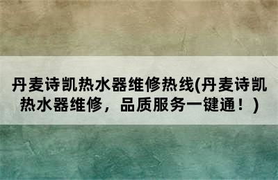 丹麦诗凯热水器维修热线(丹麦诗凯热水器维修，品质服务一键通！)