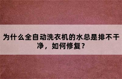 为什么全自动洗衣机的水总是排不干净，如何修复？