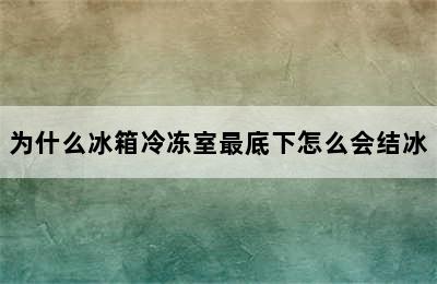 为什么冰箱冷冻室最底下怎么会结冰