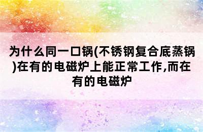 为什么同一口锅(不锈钢复合底蒸锅)在有的电磁炉上能正常工作,而在有的电磁炉