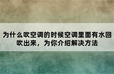 为什么吹空调的时候空调里面有水回吹出来，为你介绍解决方法