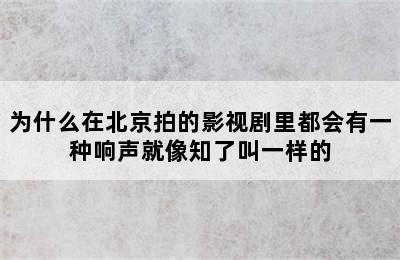 为什么在北京拍的影视剧里都会有一种响声就像知了叫一样的