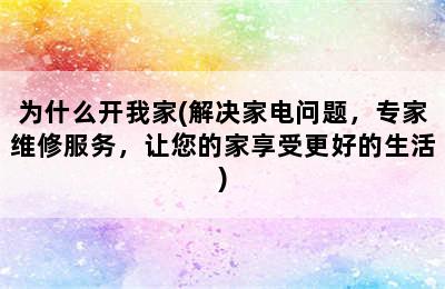 为什么开我家(解决家电问题，专家维修服务，让您的家享受更好的生活)