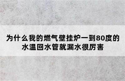 为什么我的燃气壁挂炉一到80度的水温回水管就漏水很厉害